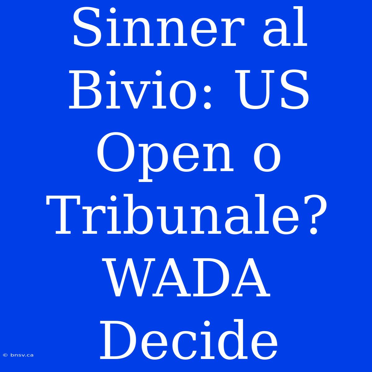 Sinner Al Bivio: US Open O Tribunale? WADA Decide