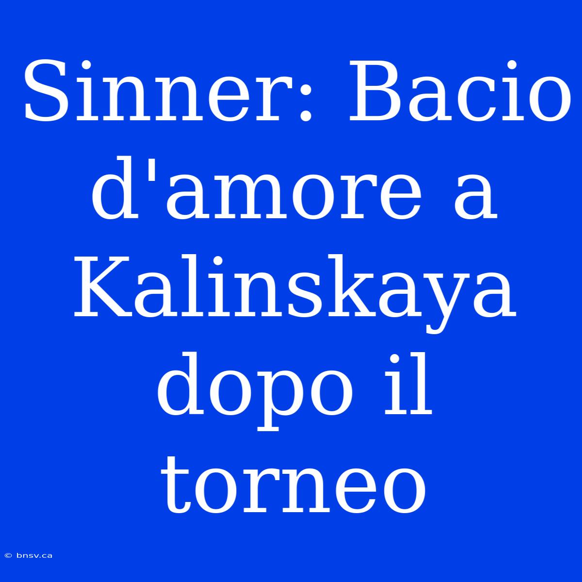 Sinner: Bacio D'amore A Kalinskaya Dopo Il Torneo