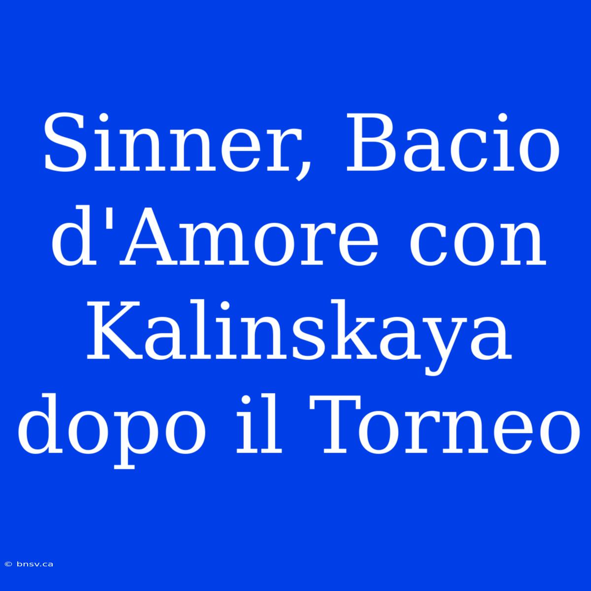 Sinner, Bacio D'Amore Con Kalinskaya Dopo Il Torneo