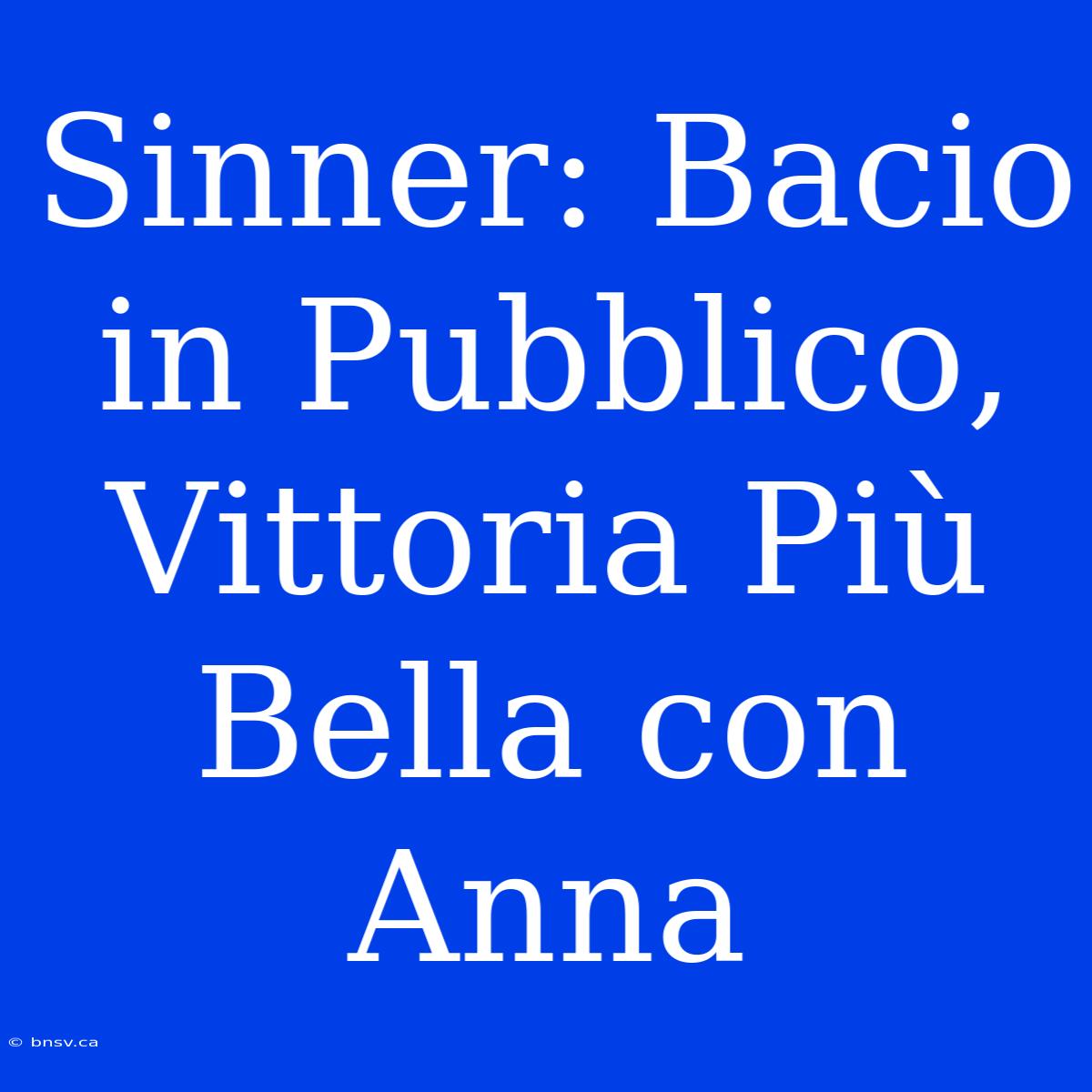 Sinner: Bacio In Pubblico, Vittoria Più Bella Con Anna