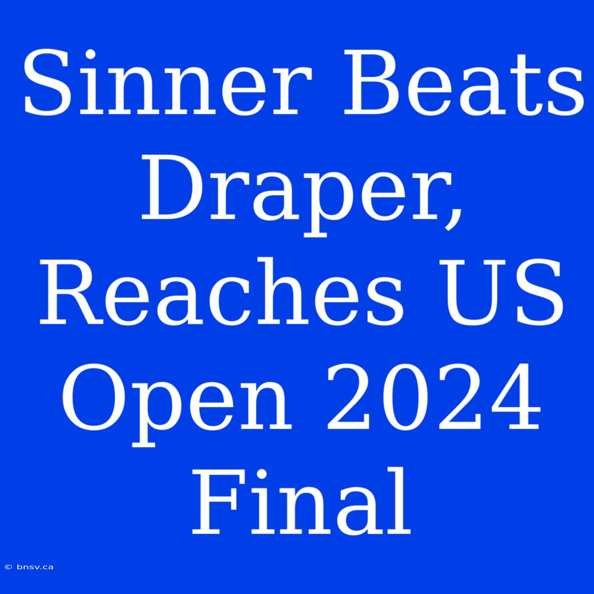 Sinner Beats Draper, Reaches US Open 2024 Final