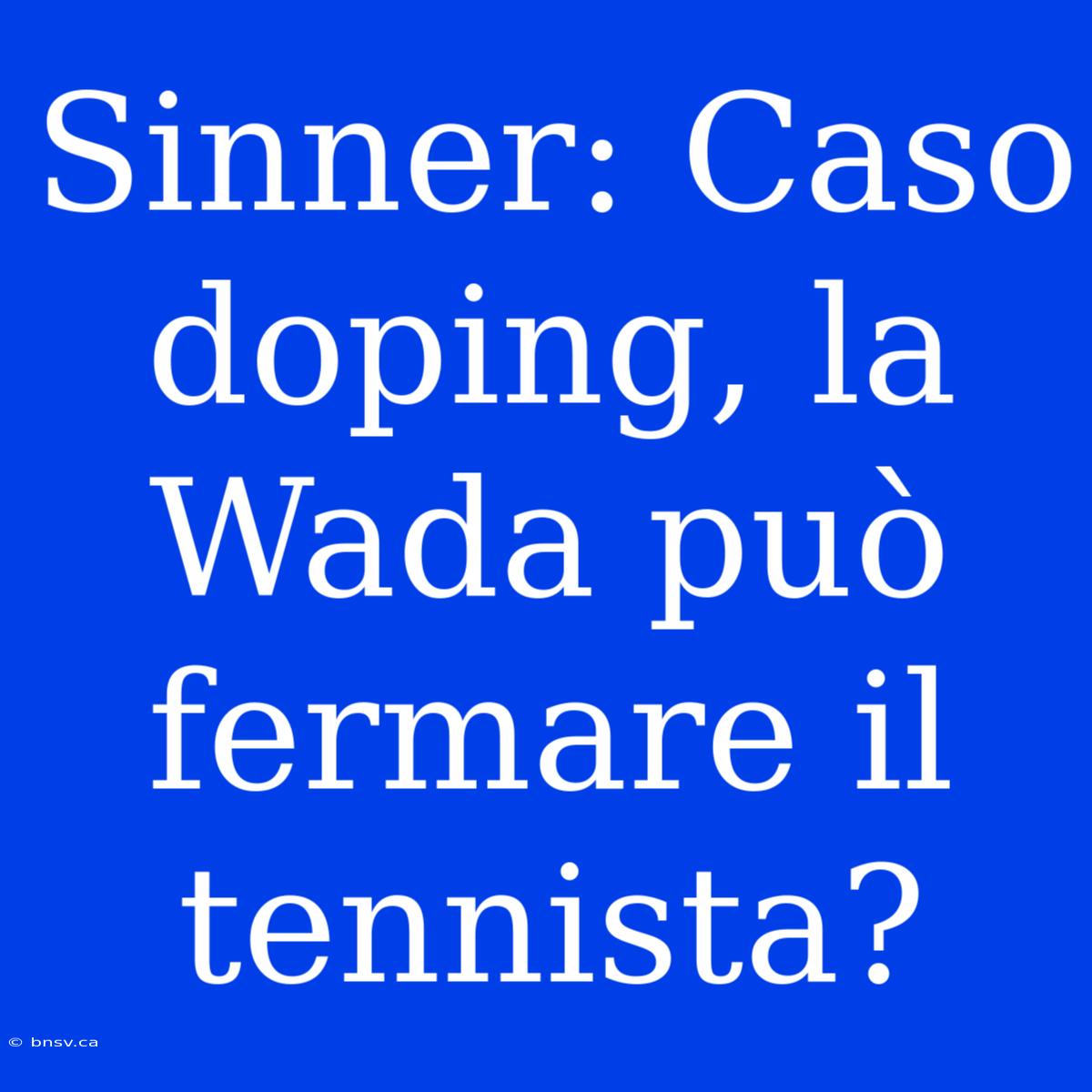 Sinner: Caso Doping, La Wada Può Fermare Il Tennista?