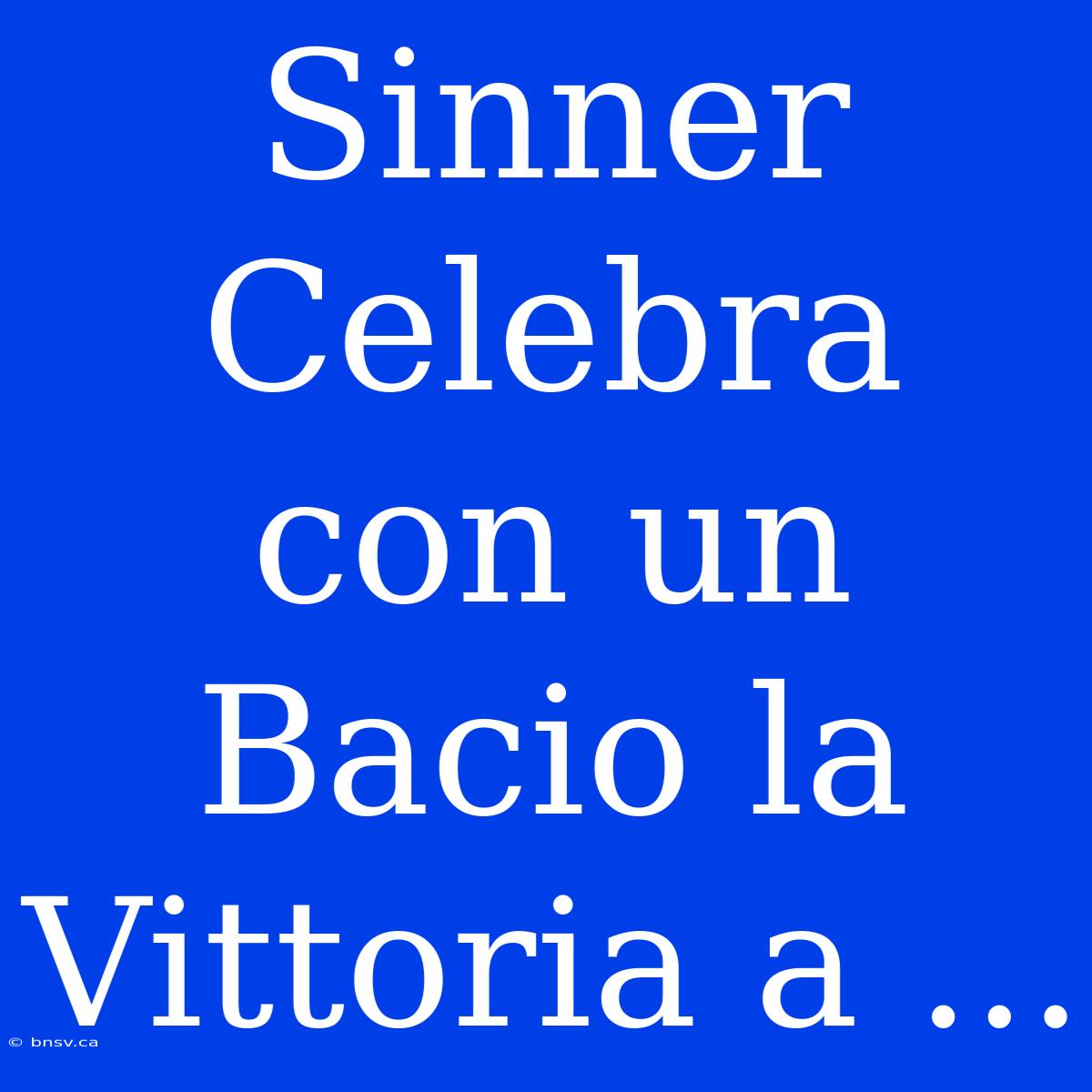 Sinner Celebra Con Un Bacio La Vittoria A ...