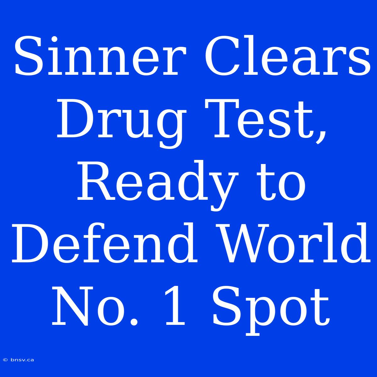 Sinner Clears Drug Test, Ready To Defend World No. 1 Spot