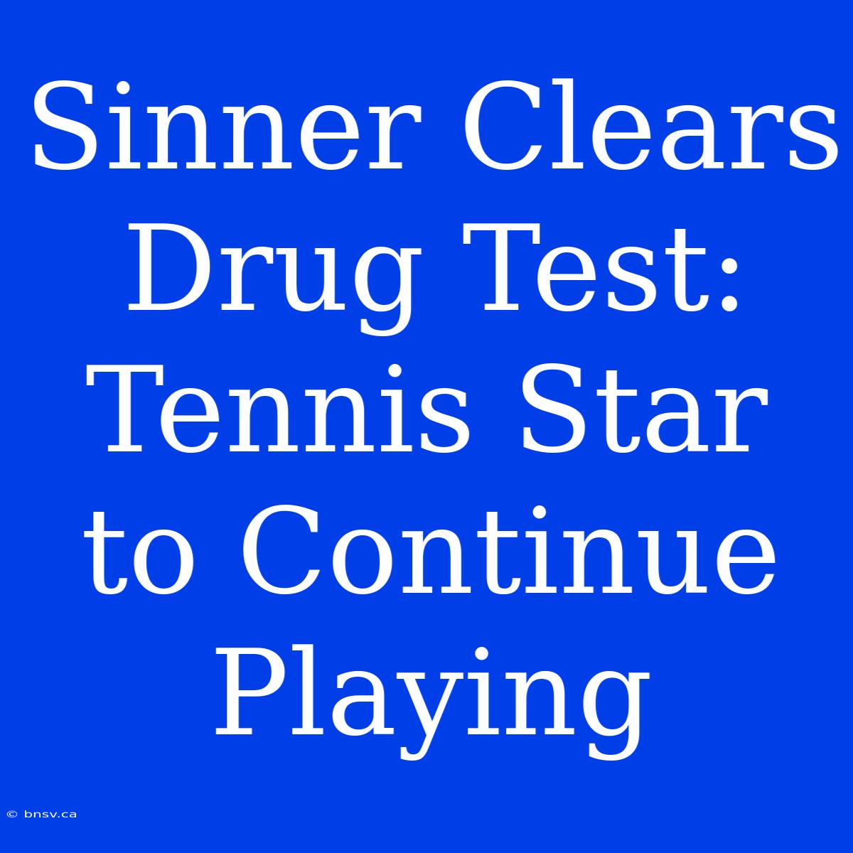 Sinner Clears Drug Test: Tennis Star To Continue Playing