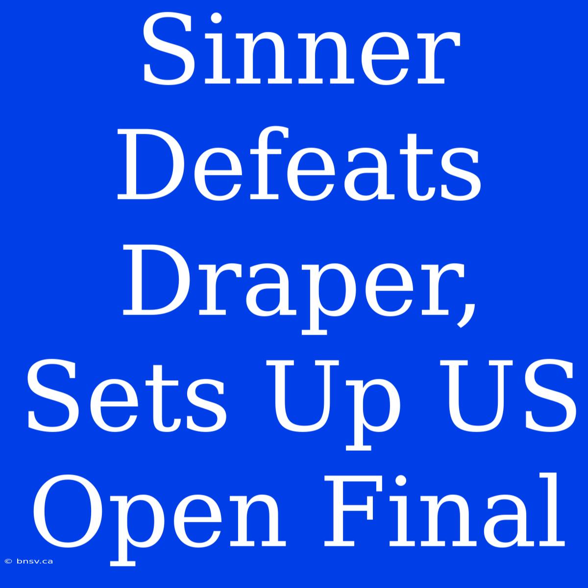 Sinner Defeats Draper, Sets Up US Open Final