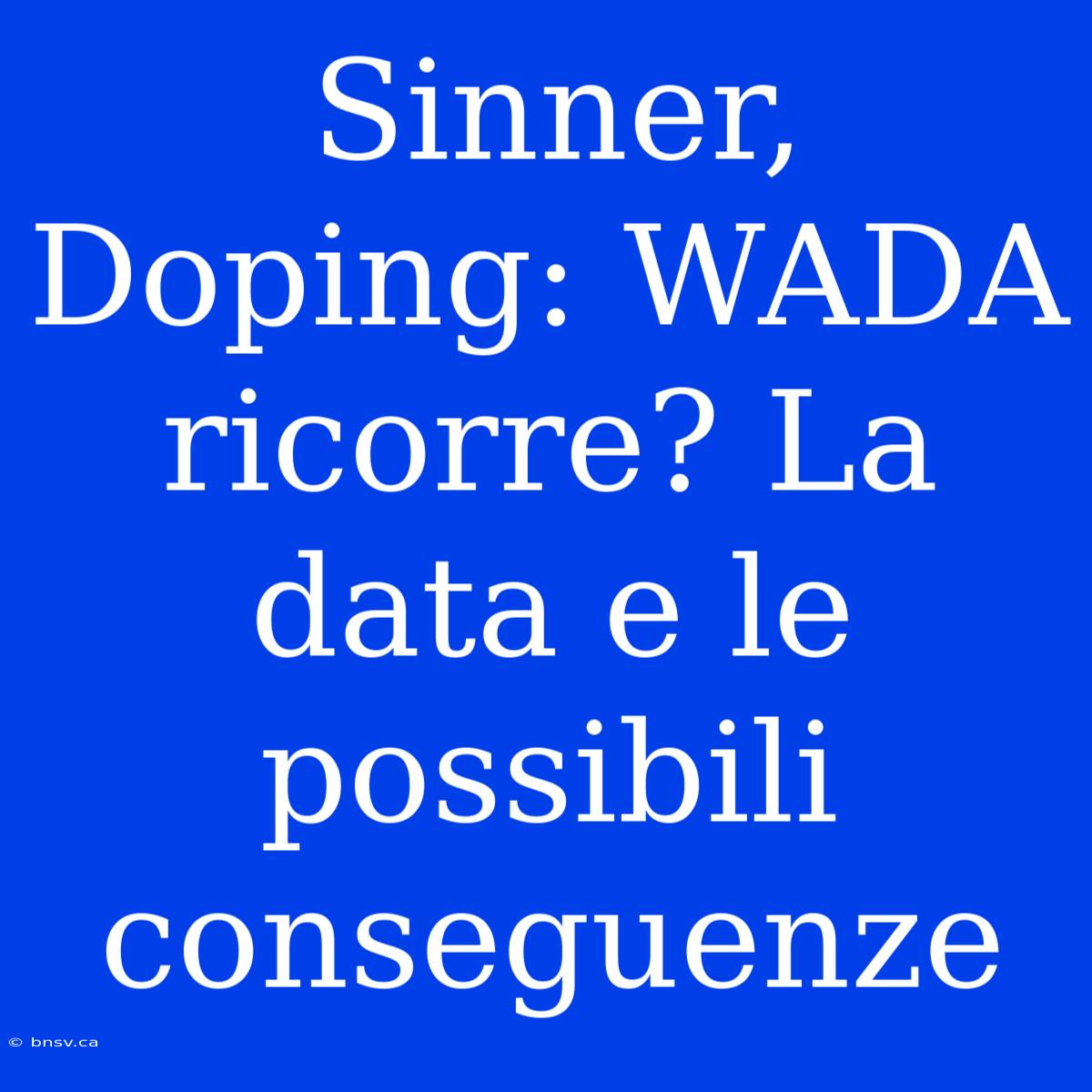 Sinner, Doping: WADA Ricorre? La Data E Le Possibili Conseguenze