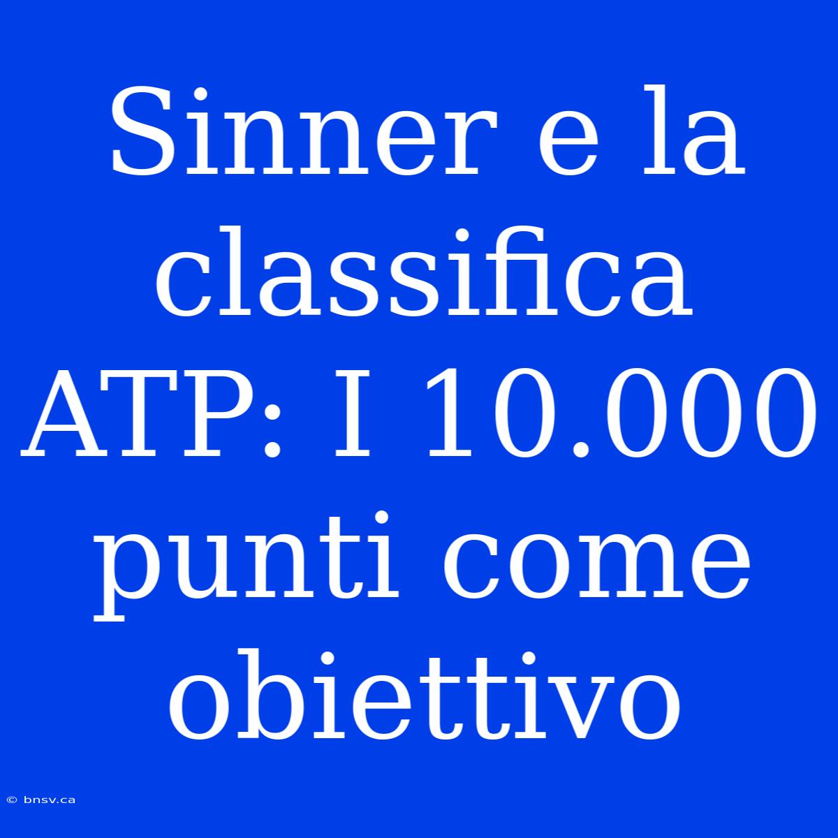 Sinner E La Classifica ATP: I 10.000 Punti Come Obiettivo