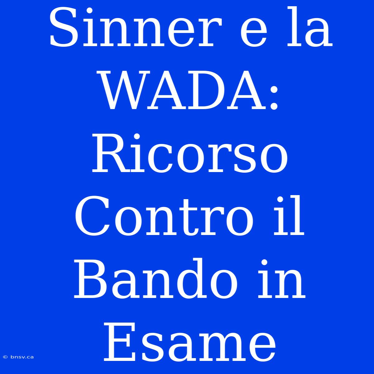 Sinner E La WADA: Ricorso Contro Il Bando In Esame