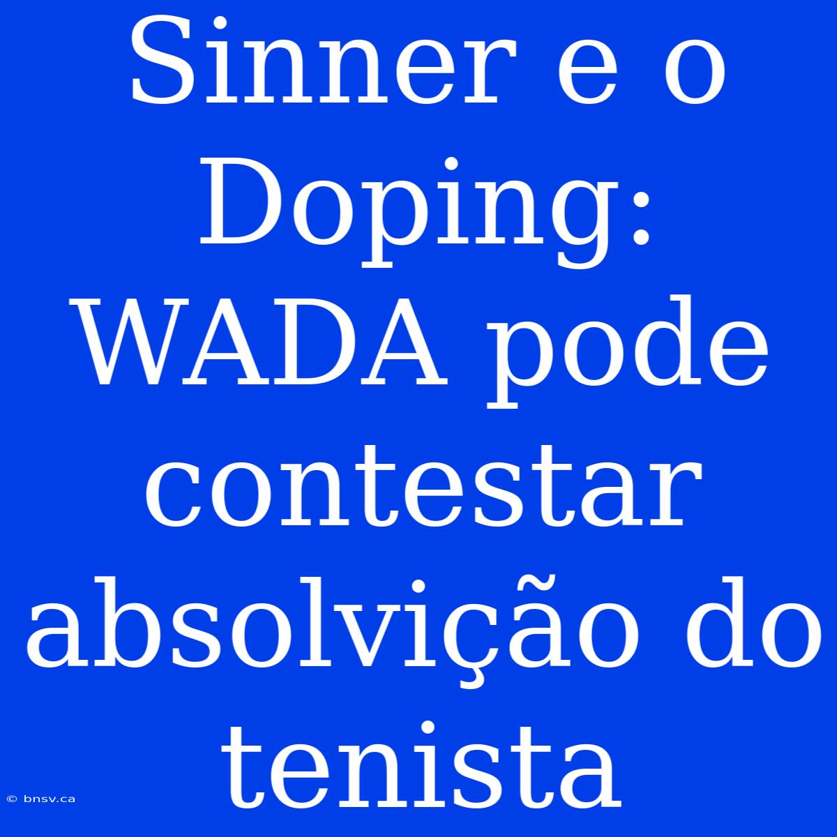 Sinner E O Doping: WADA Pode Contestar Absolvição Do Tenista