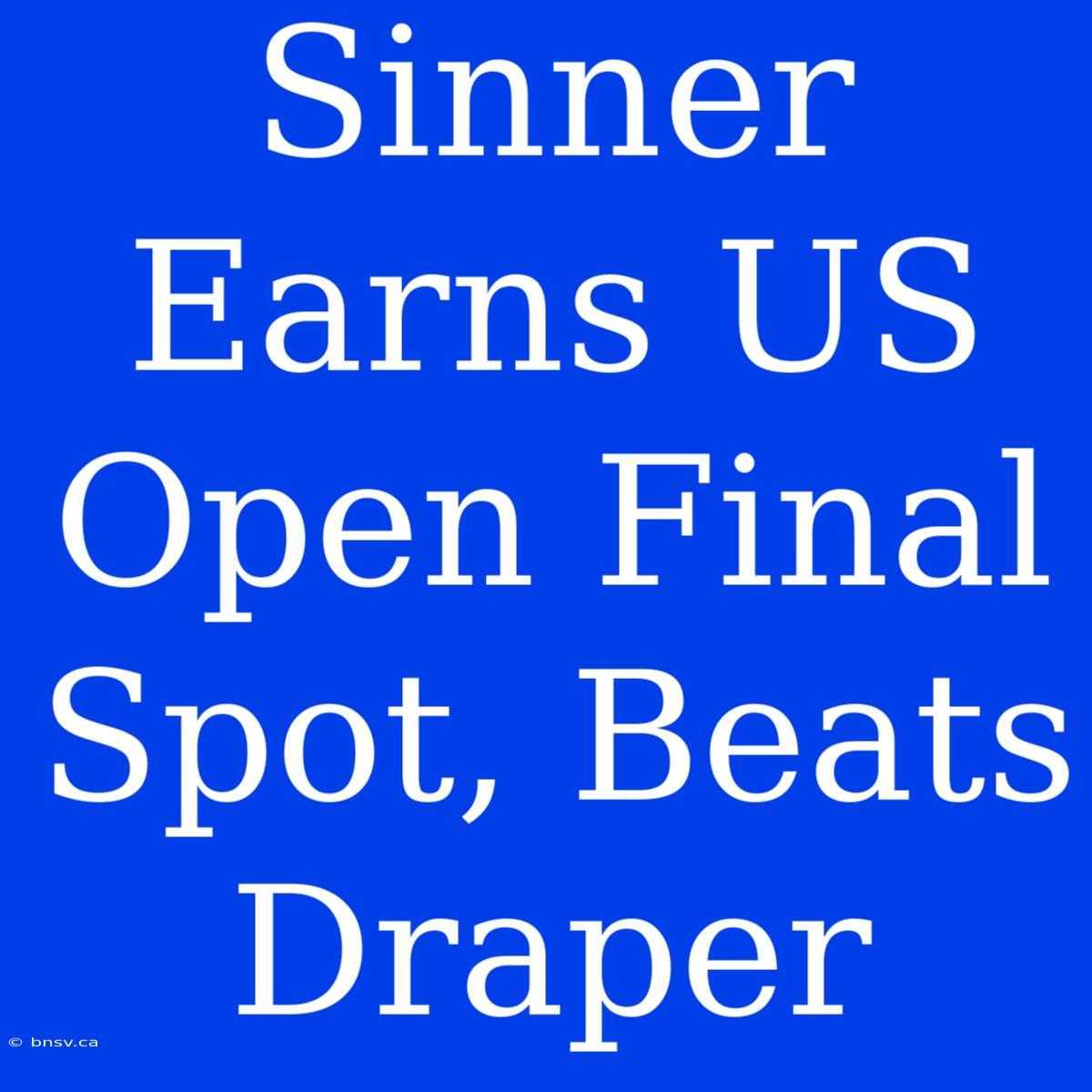 Sinner Earns US Open Final Spot, Beats Draper