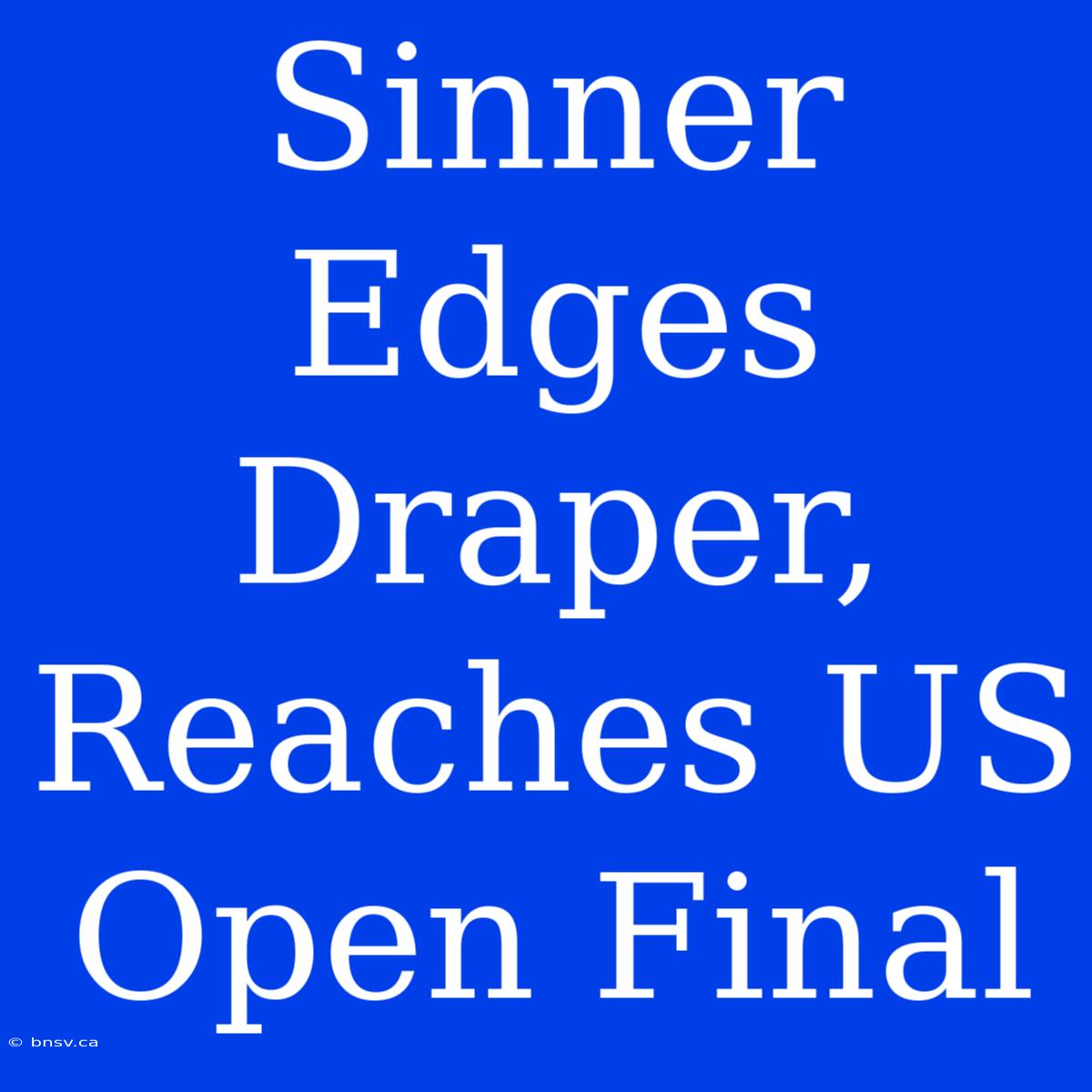 Sinner Edges Draper, Reaches US Open Final