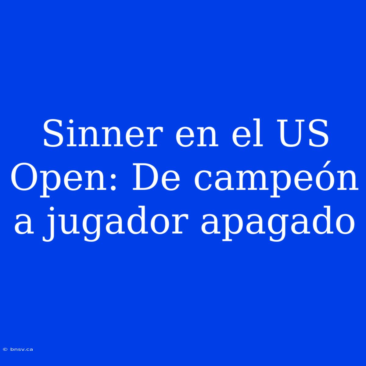 Sinner En El US Open: De Campeón A Jugador Apagado