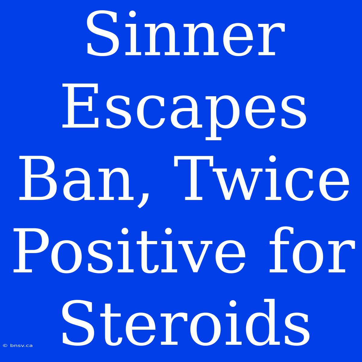 Sinner Escapes Ban, Twice Positive For Steroids