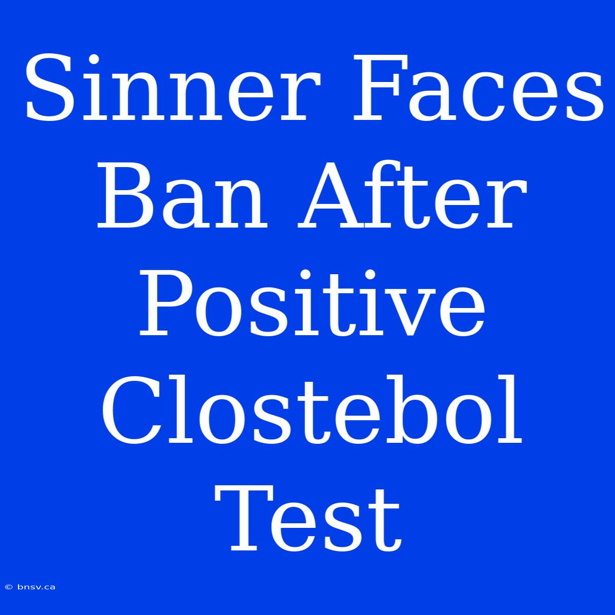 Sinner Faces Ban After Positive Clostebol Test