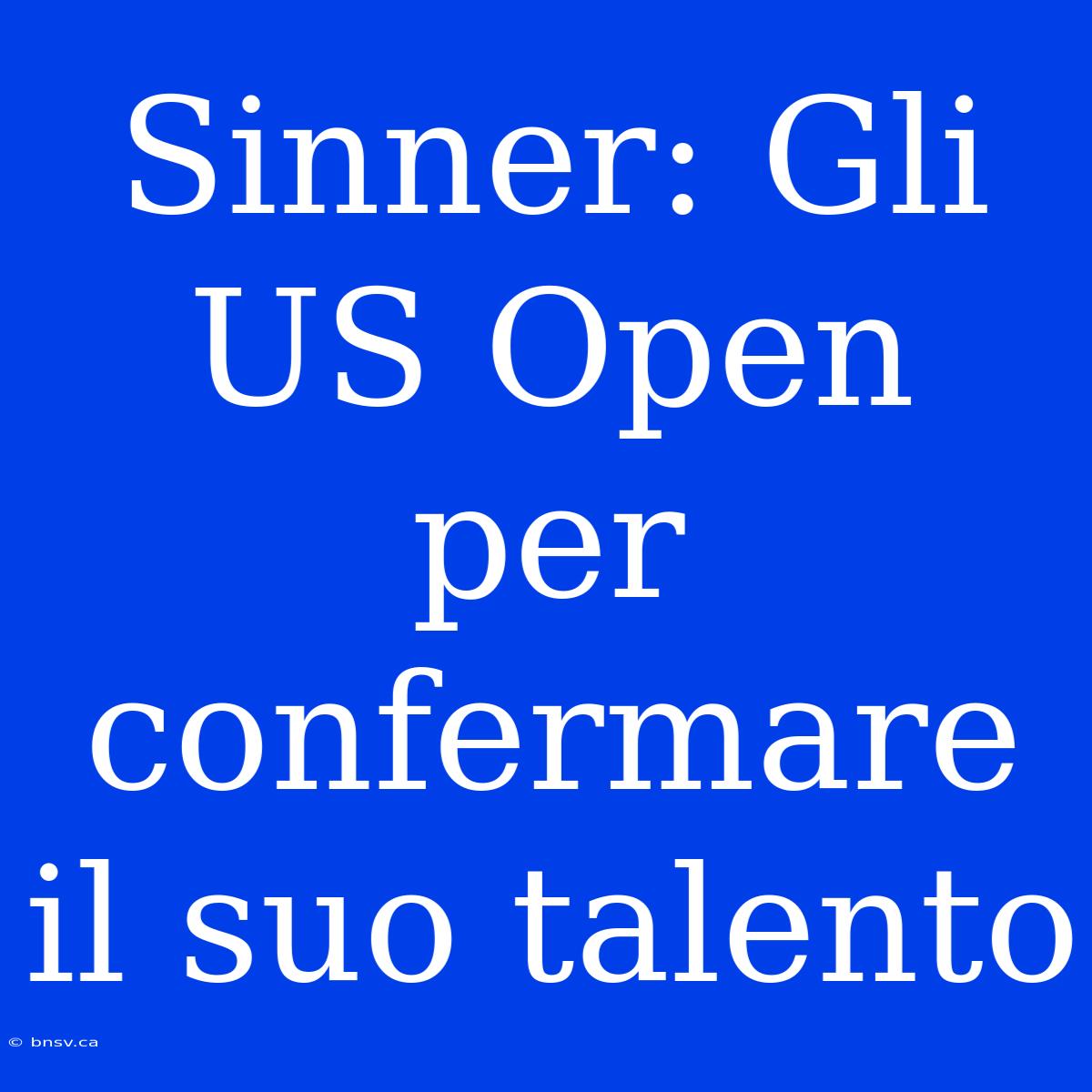 Sinner: Gli US Open Per Confermare Il Suo Talento