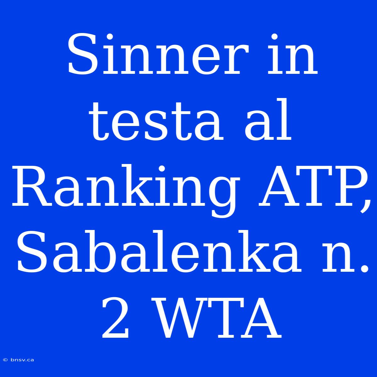 Sinner In Testa Al Ranking ATP, Sabalenka N. 2 WTA