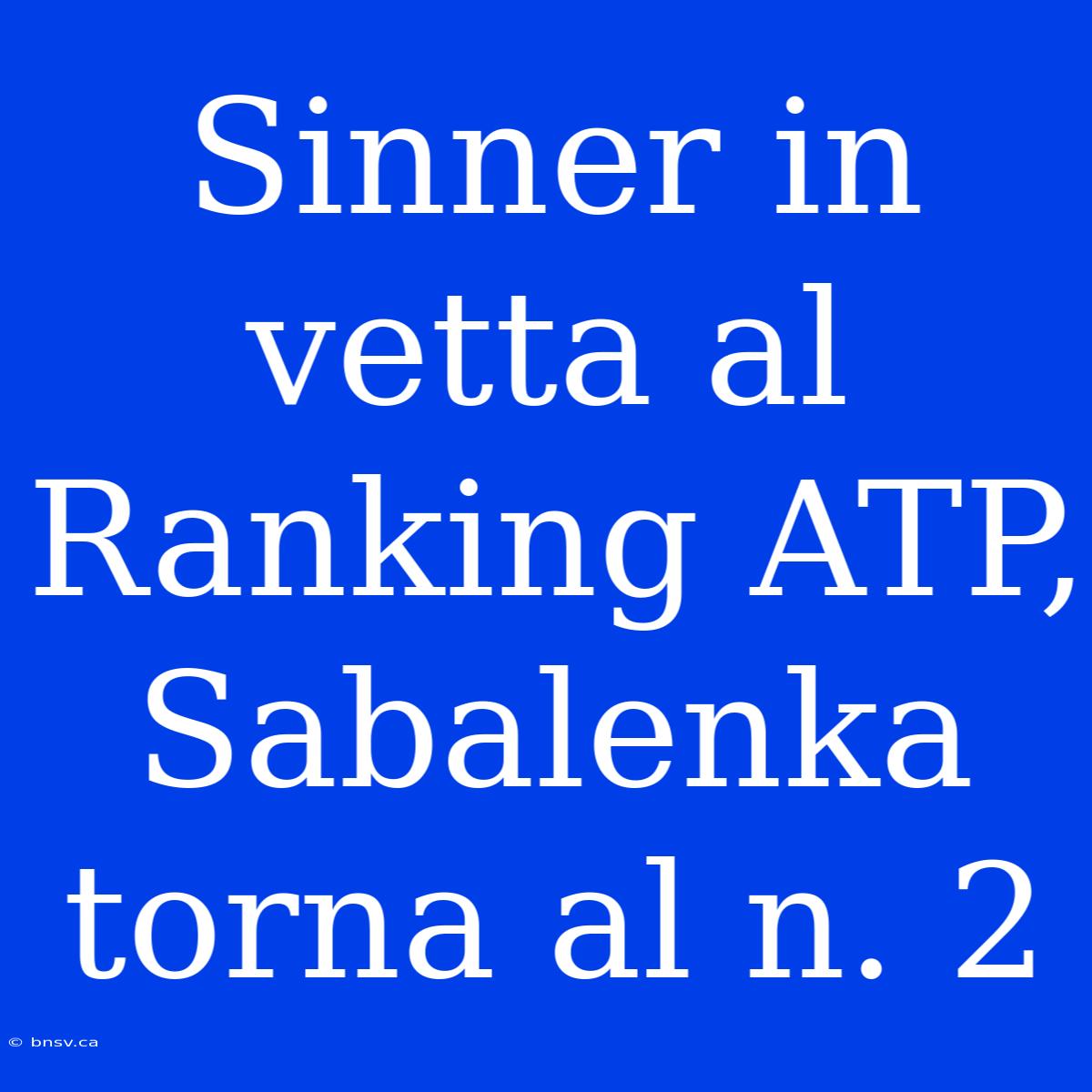 Sinner In Vetta Al Ranking ATP, Sabalenka Torna Al N. 2