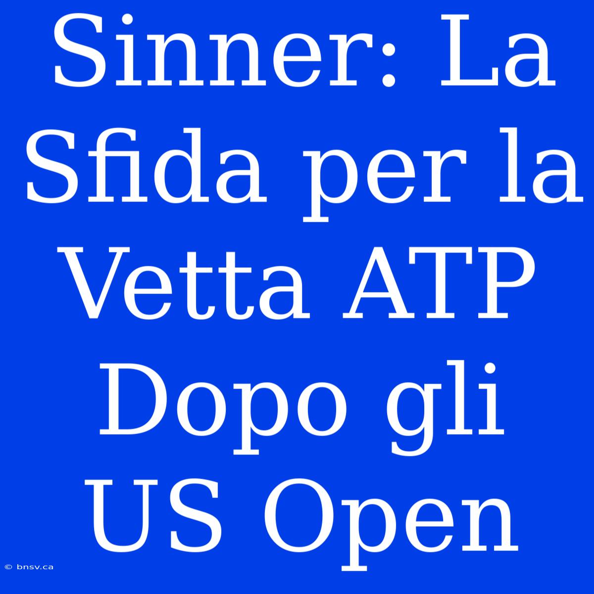 Sinner: La Sfida Per La Vetta ATP Dopo Gli US Open