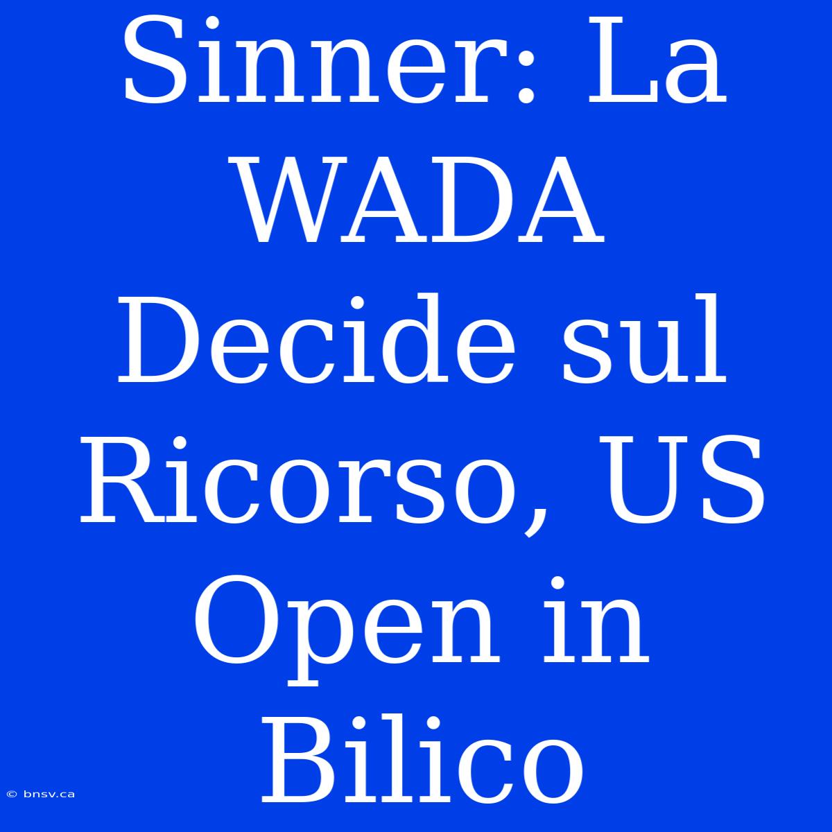 Sinner: La WADA Decide Sul Ricorso, US Open In Bilico