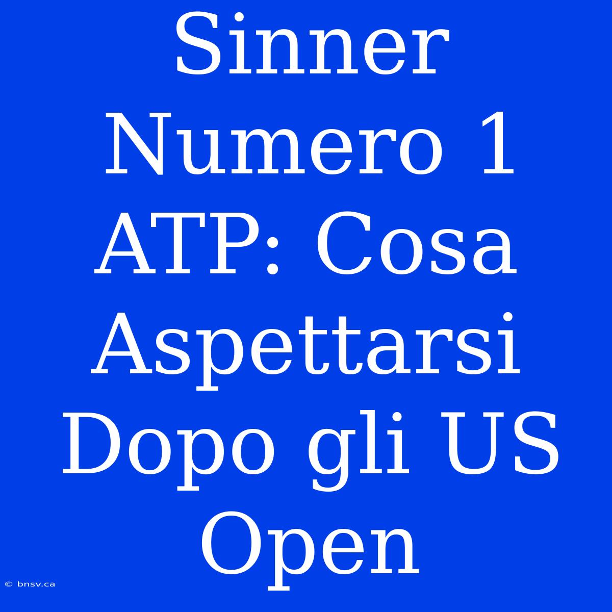 Sinner Numero 1 ATP: Cosa Aspettarsi Dopo Gli US Open