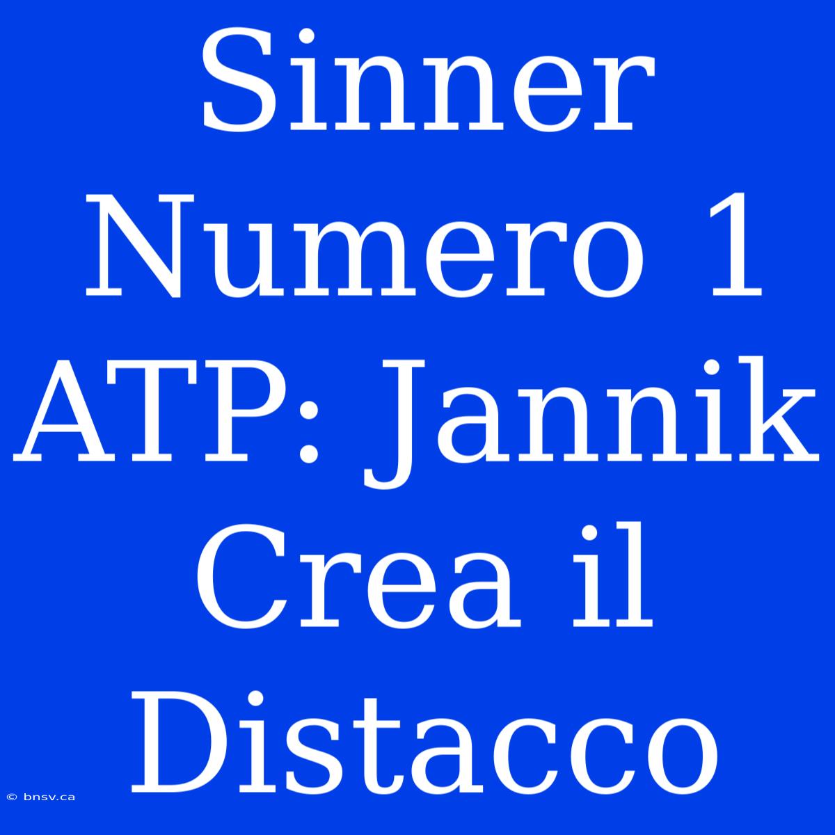 Sinner Numero 1 ATP: Jannik Crea Il Distacco