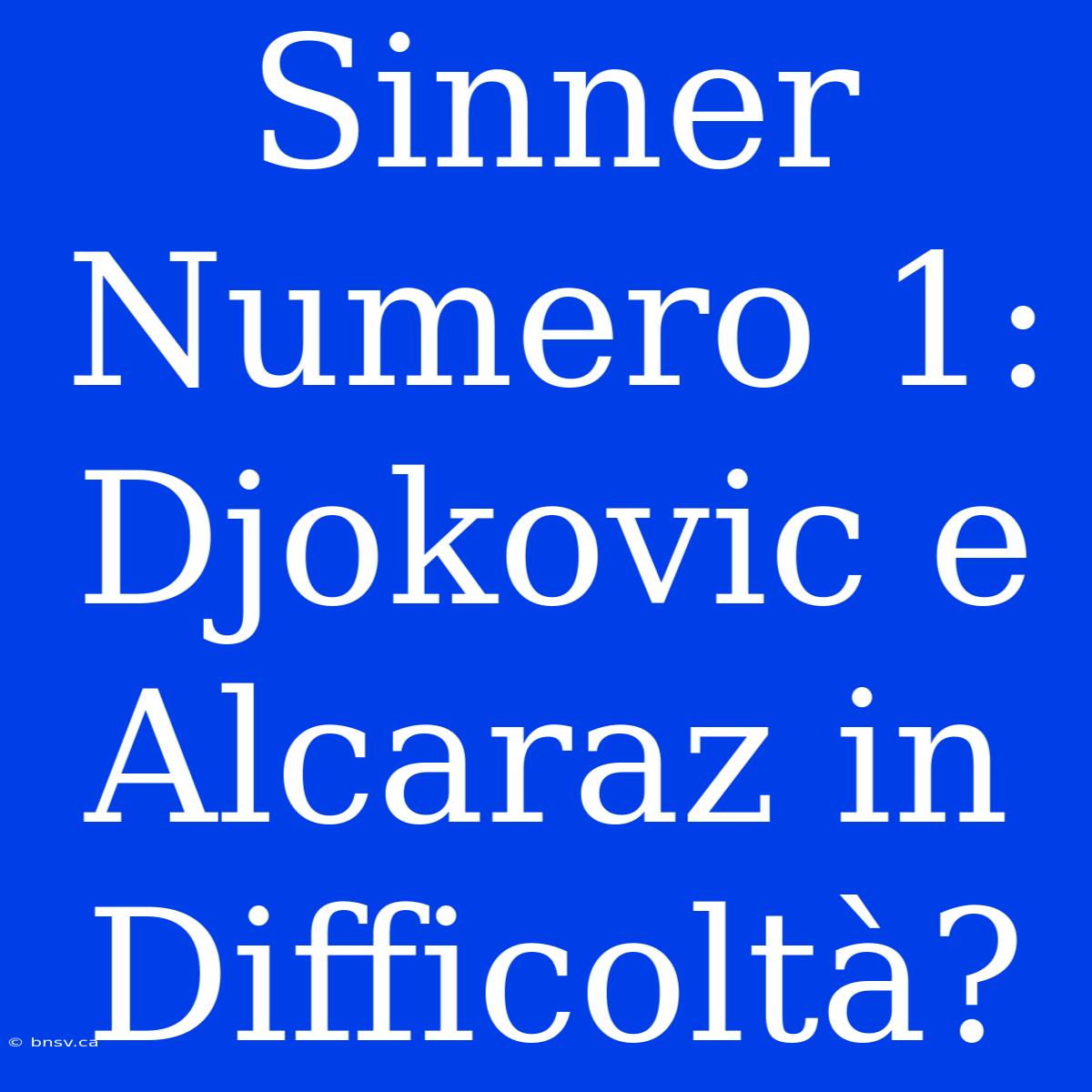 Sinner Numero 1: Djokovic E Alcaraz In Difficoltà?