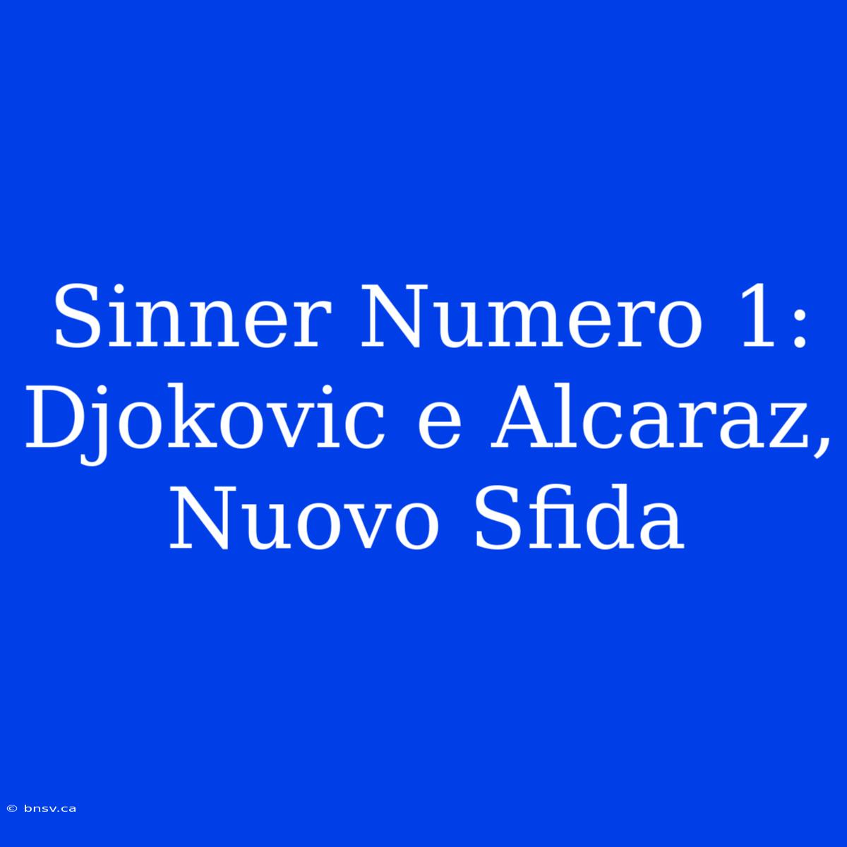 Sinner Numero 1: Djokovic E Alcaraz, Nuovo Sfida