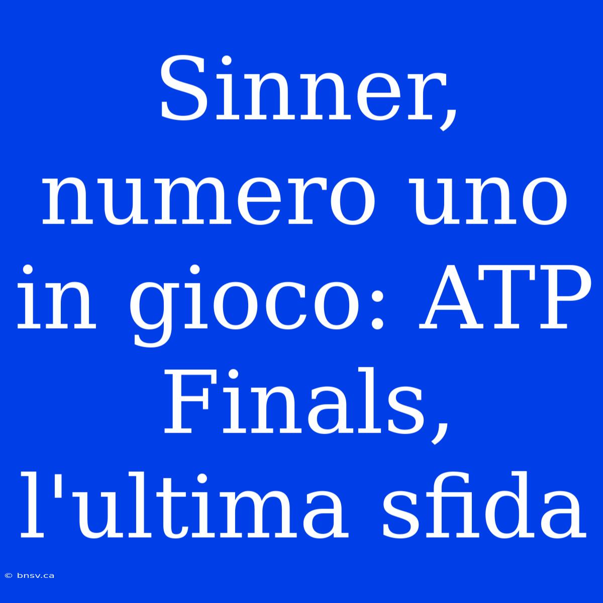 Sinner, Numero Uno In Gioco: ATP Finals, L'ultima Sfida