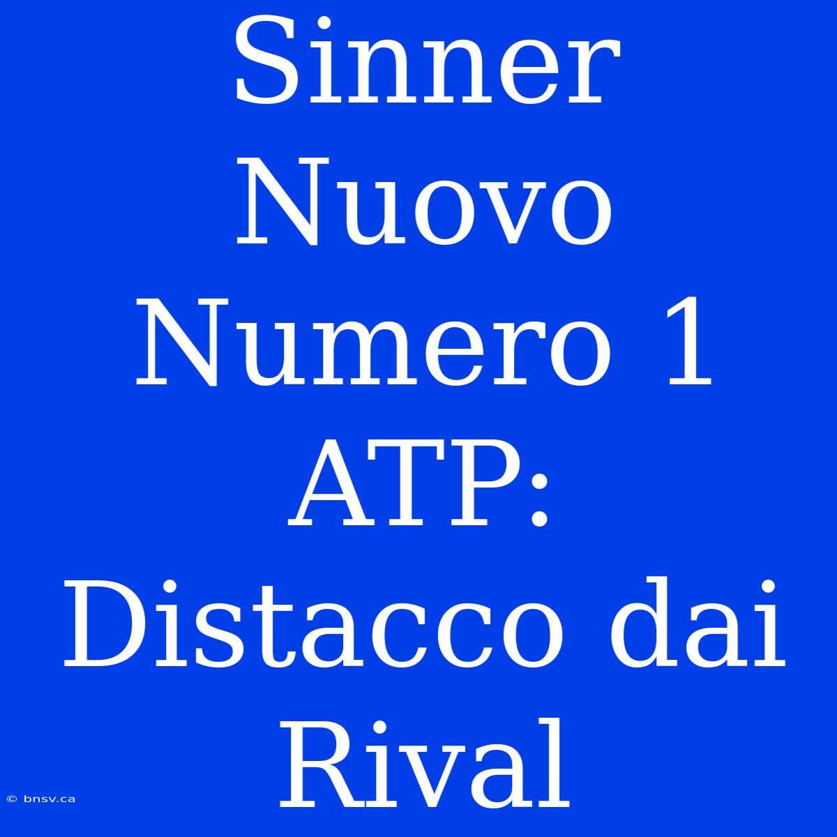 Sinner Nuovo Numero 1 ATP: Distacco Dai Rival