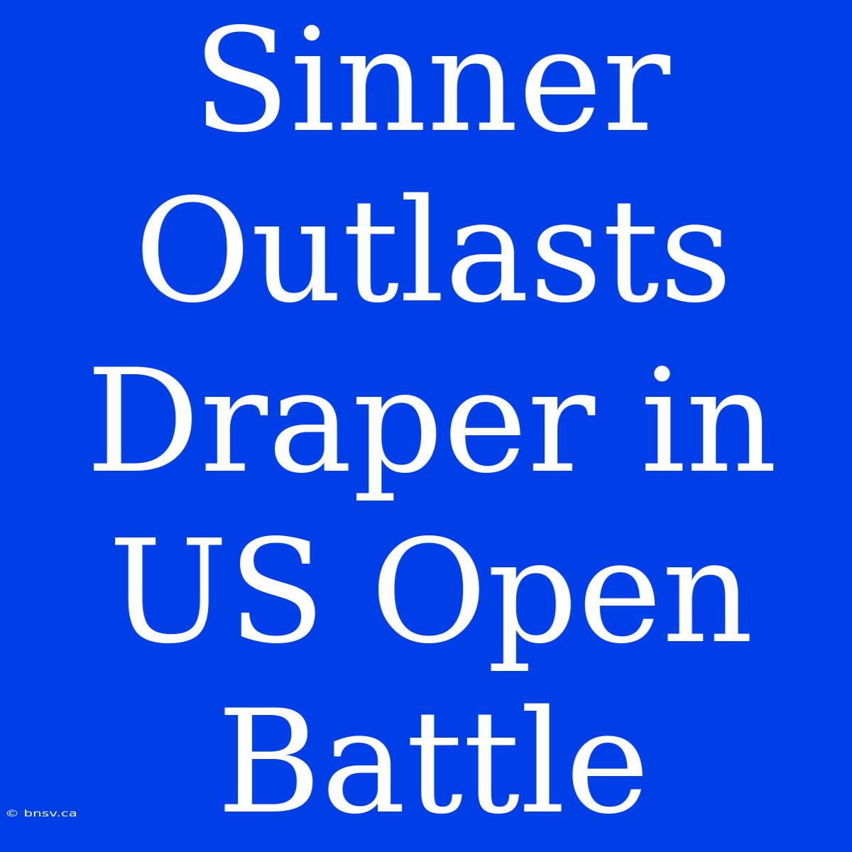 Sinner Outlasts Draper In US Open Battle