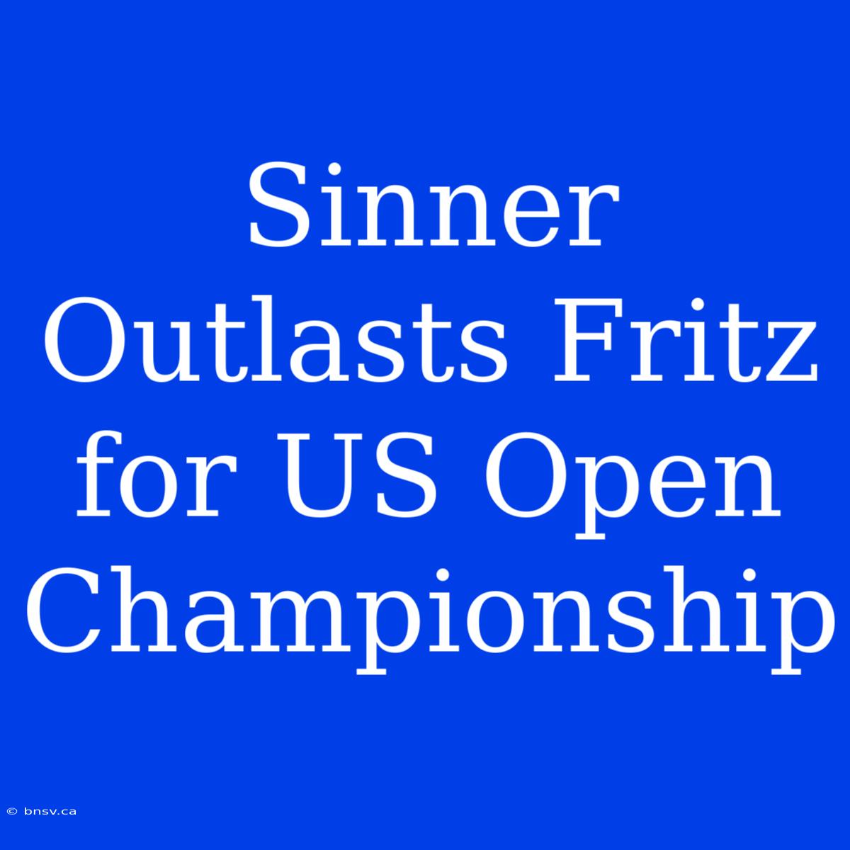 Sinner Outlasts Fritz For US Open Championship