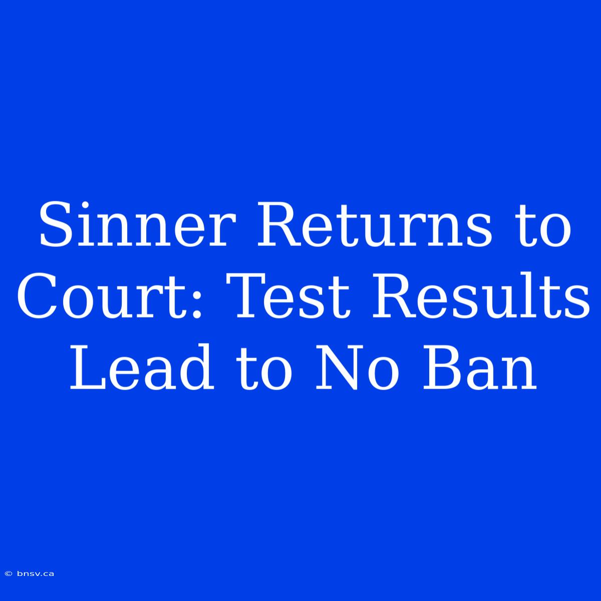 Sinner Returns To Court: Test Results Lead To No Ban