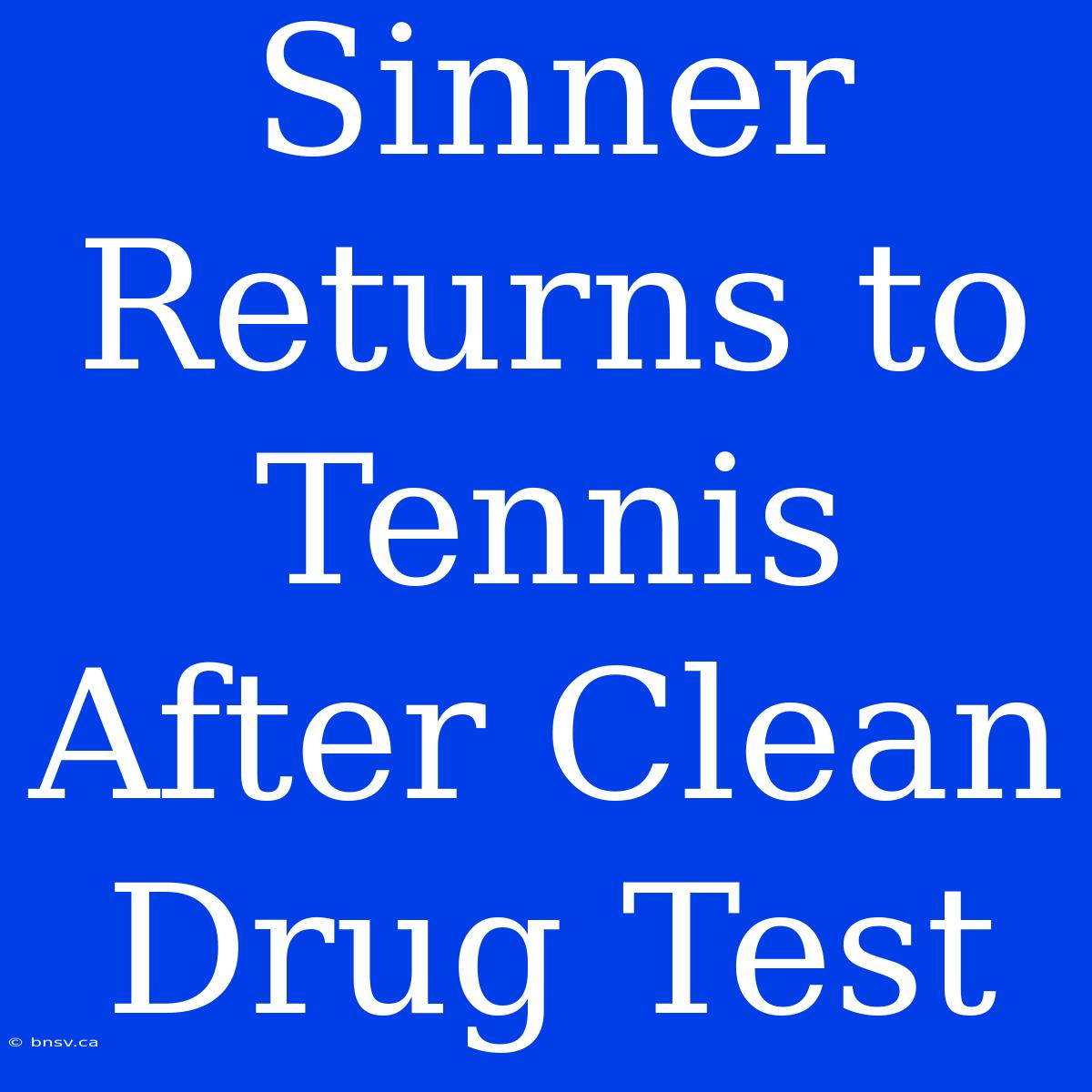 Sinner Returns To Tennis After Clean Drug Test