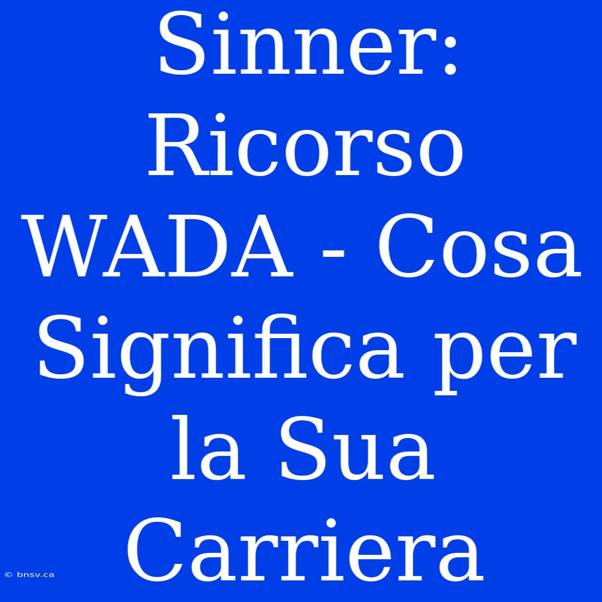 Sinner: Ricorso WADA - Cosa Significa Per La Sua Carriera