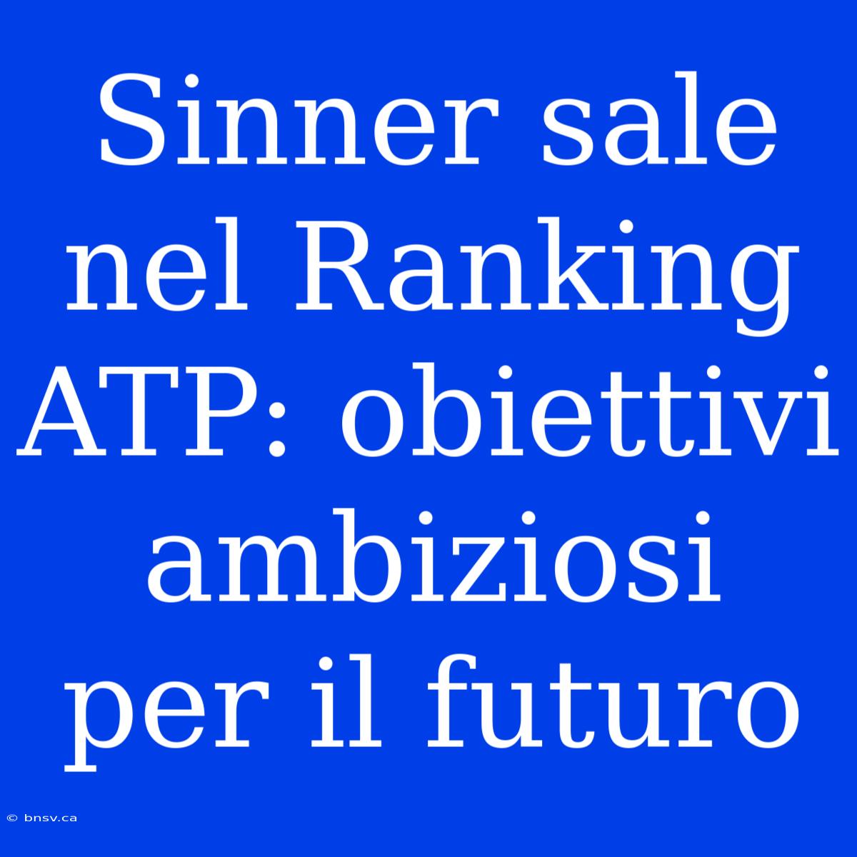 Sinner Sale Nel Ranking ATP: Obiettivi Ambiziosi Per Il Futuro