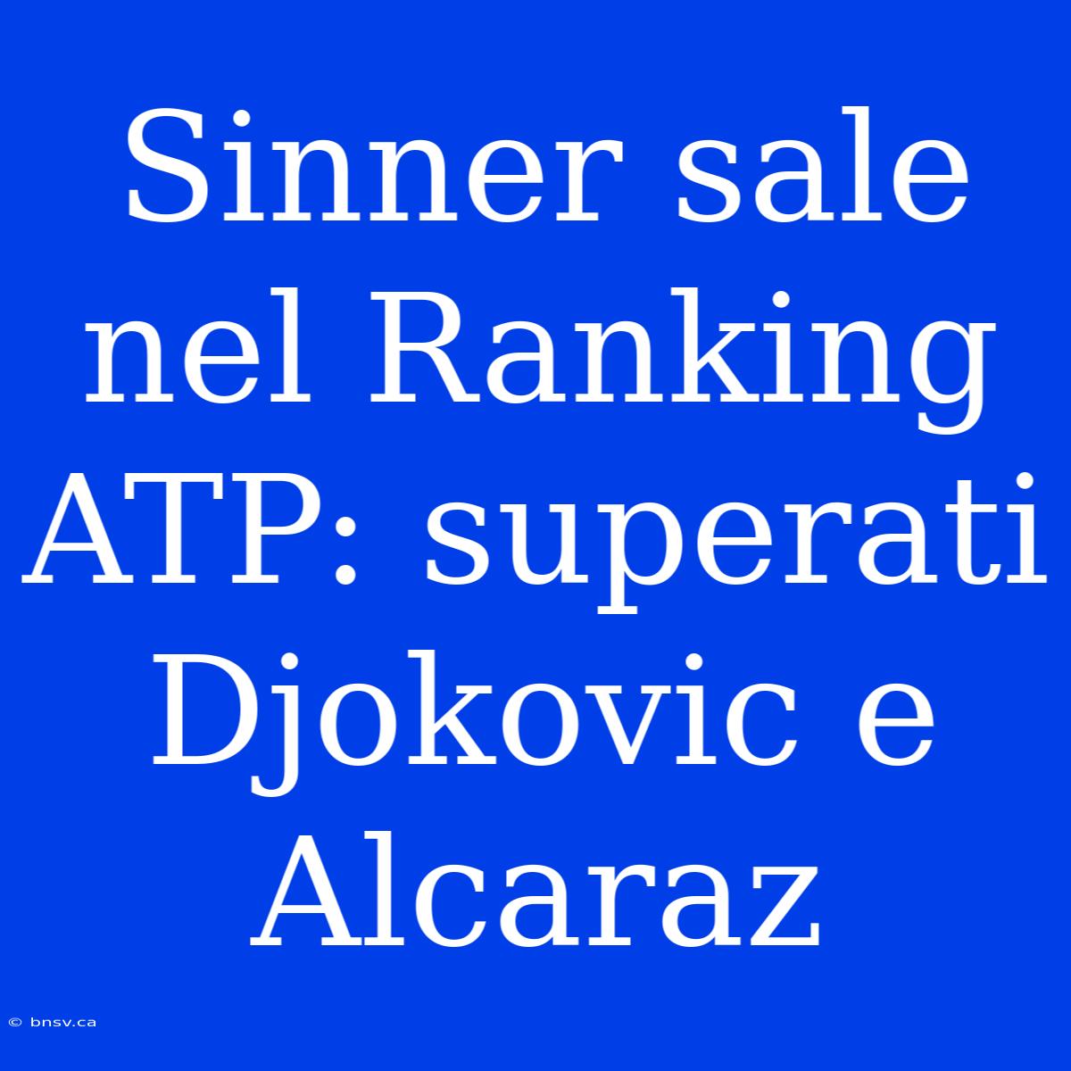 Sinner Sale Nel Ranking ATP: Superati Djokovic E Alcaraz