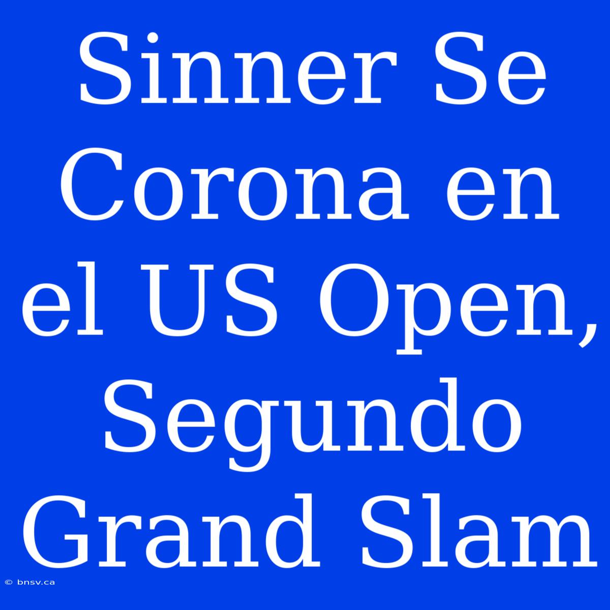 Sinner Se Corona En El US Open, Segundo Grand Slam