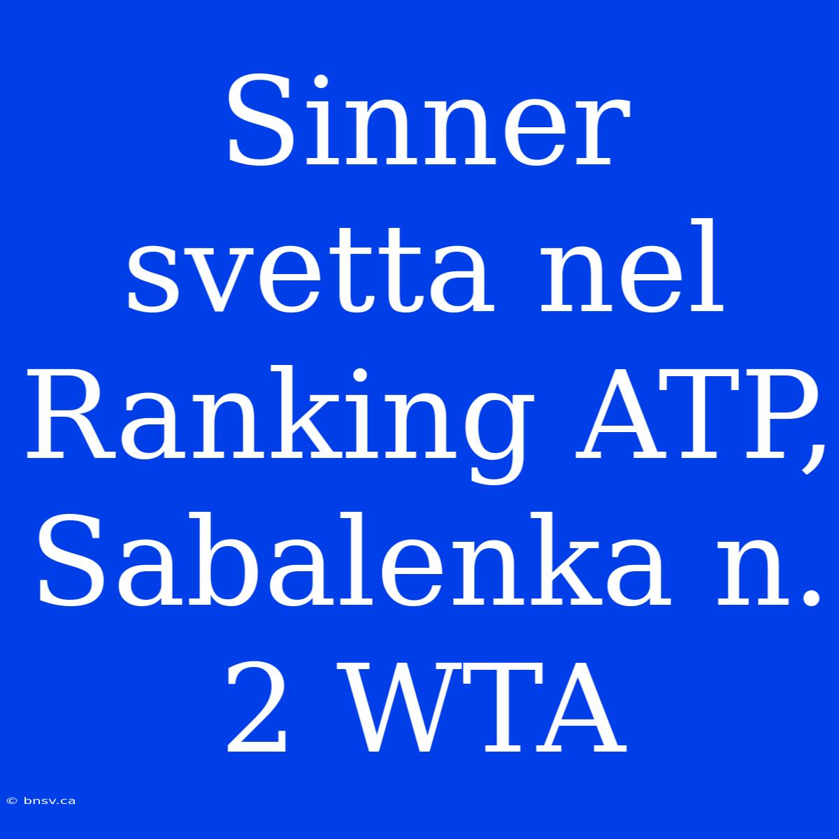 Sinner Svetta Nel Ranking ATP, Sabalenka N. 2 WTA