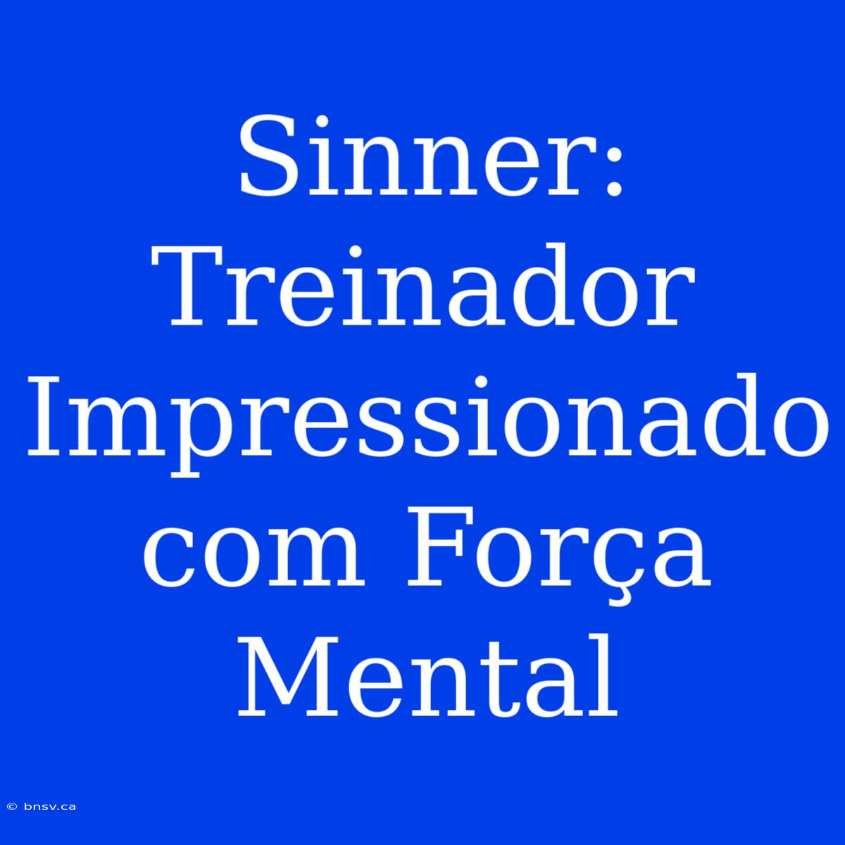 Sinner: Treinador Impressionado Com Força Mental