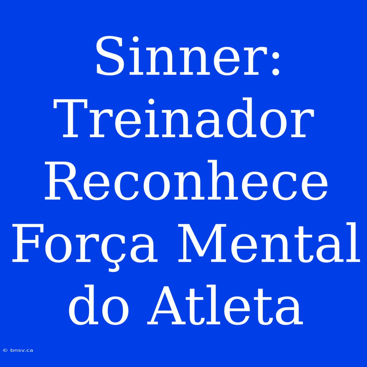 Sinner: Treinador Reconhece Força Mental Do Atleta