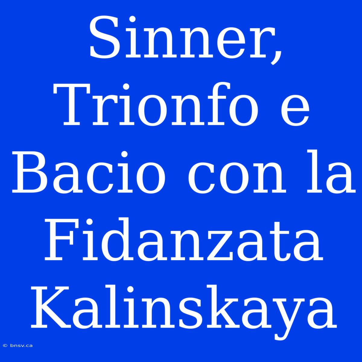 Sinner, Trionfo E Bacio Con La Fidanzata Kalinskaya