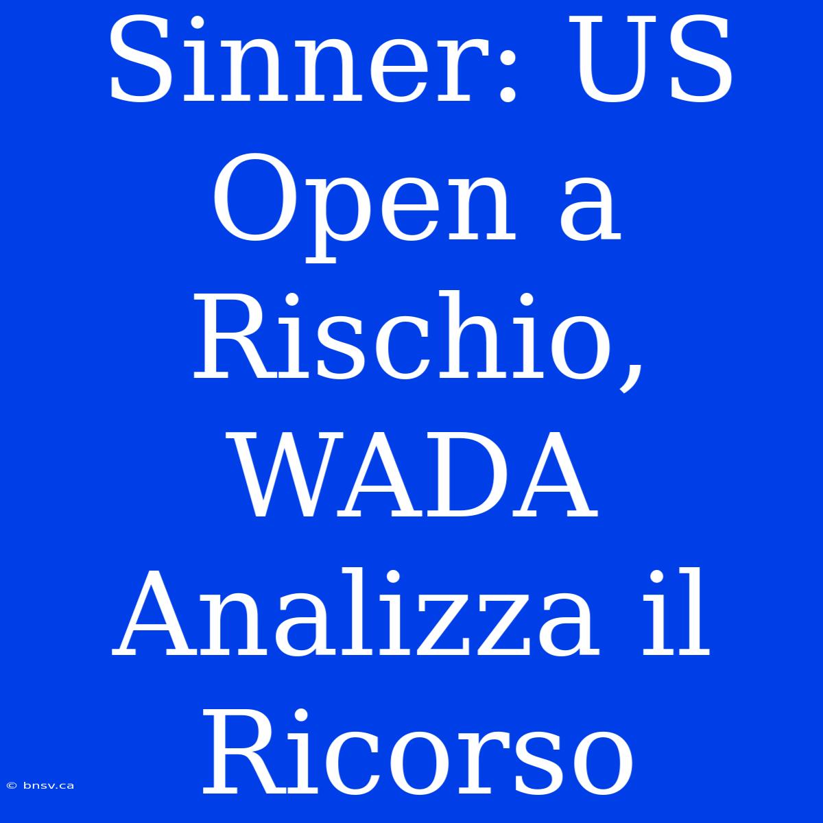 Sinner: US Open A Rischio, WADA Analizza Il Ricorso