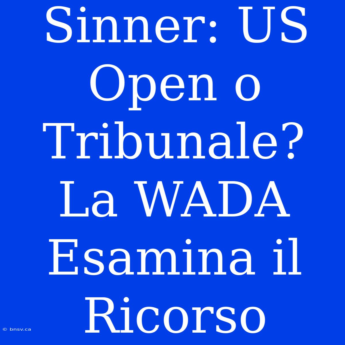 Sinner: US Open O Tribunale? La WADA Esamina Il Ricorso