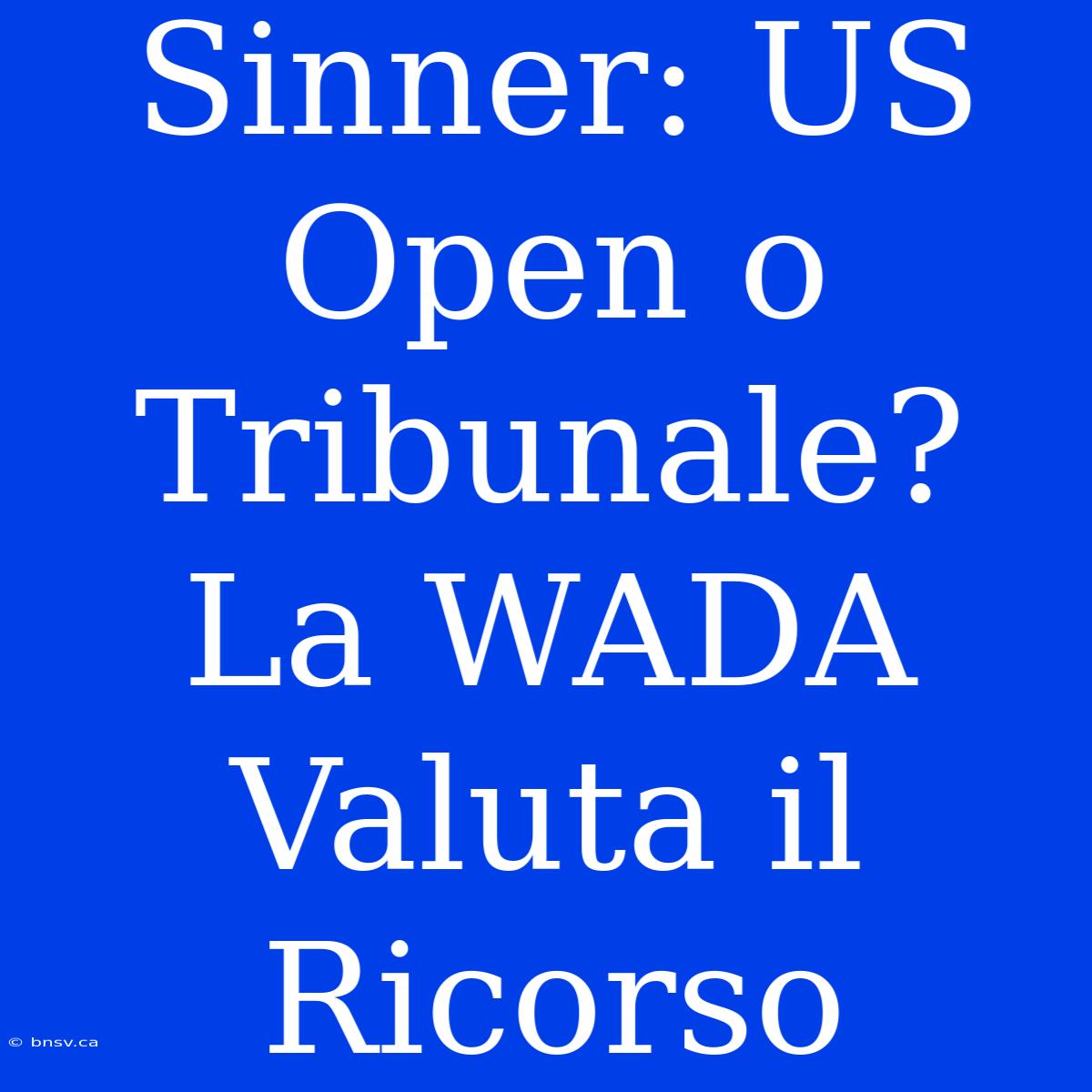 Sinner: US Open O Tribunale? La WADA Valuta Il Ricorso