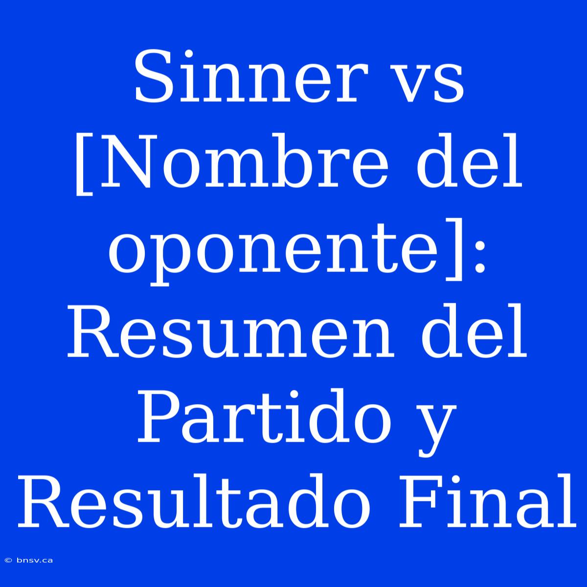 Sinner Vs [Nombre Del Oponente]: Resumen Del Partido Y Resultado Final