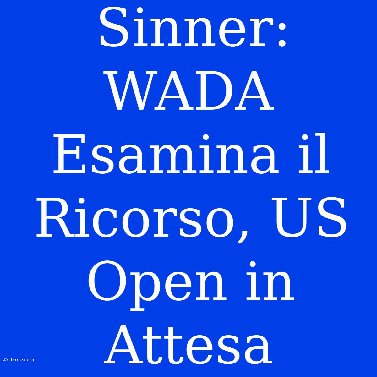 Sinner: WADA Esamina Il Ricorso, US Open In Attesa