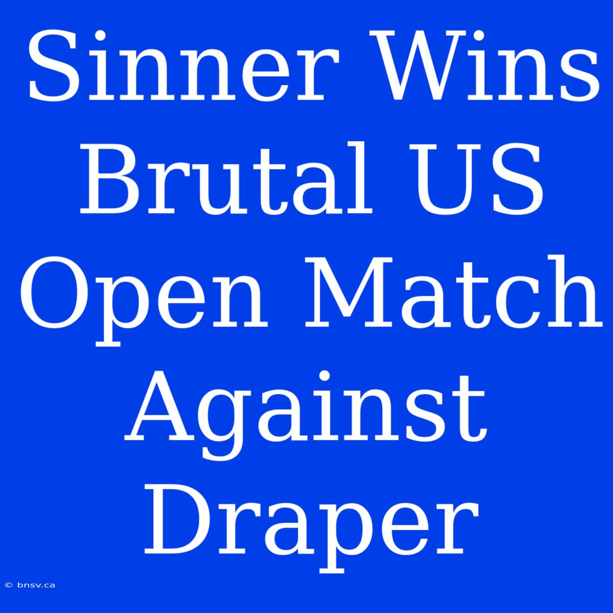 Sinner Wins Brutal US Open Match Against Draper