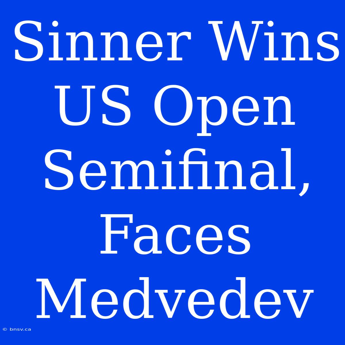 Sinner Wins US Open Semifinal, Faces Medvedev