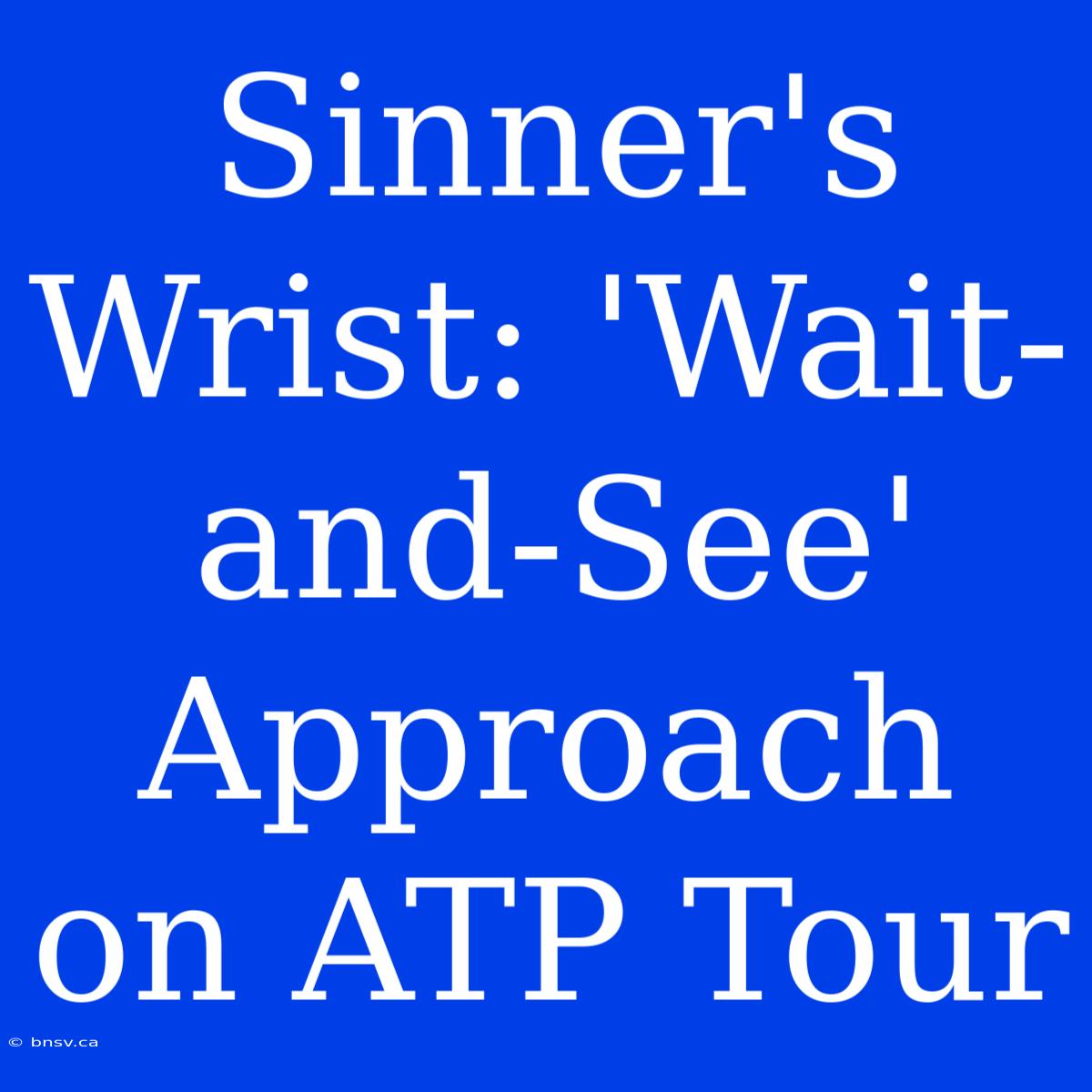 Sinner's Wrist: 'Wait-and-See' Approach On ATP Tour